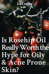 Is Rosehip Oil Really Worth the Hype For Oily & Acne Prone Skin?